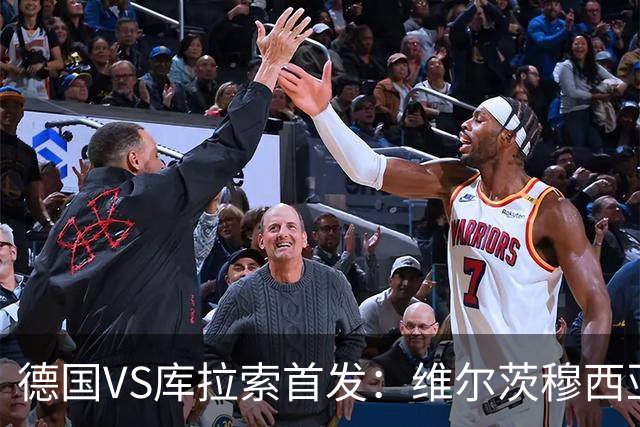 德国VS库拉索首发：维尔茨穆西亚拉配萨内 诺伊尔首发